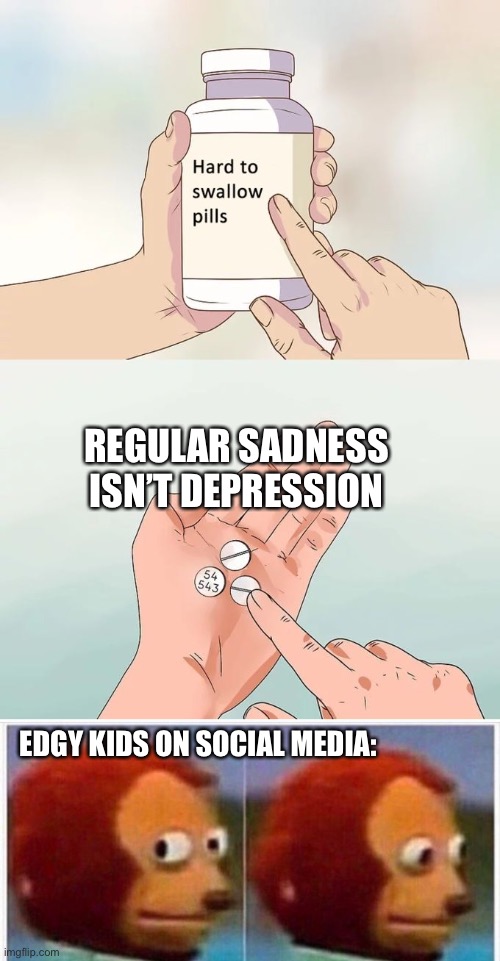 REGULAR SADNESS ISN’T DEPRESSION; EDGY KIDS ON SOCIAL MEDIA: | image tagged in memes,hard to swallow pills,i didnt see anything,depression,edgy | made w/ Imgflip meme maker