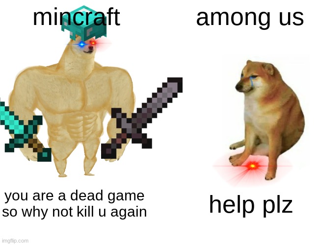 Buff Doge vs. Cheems Meme | mincraft; among us; you are a dead game so why not kill u again; help plz | image tagged in memes,buff doge vs cheems | made w/ Imgflip meme maker