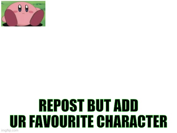 Well, these arent coming anymore, ill be surprised if this gets reposted! | REPOST BUT ADD UR FAVOURITE CHARACTER | image tagged in blank white template | made w/ Imgflip meme maker