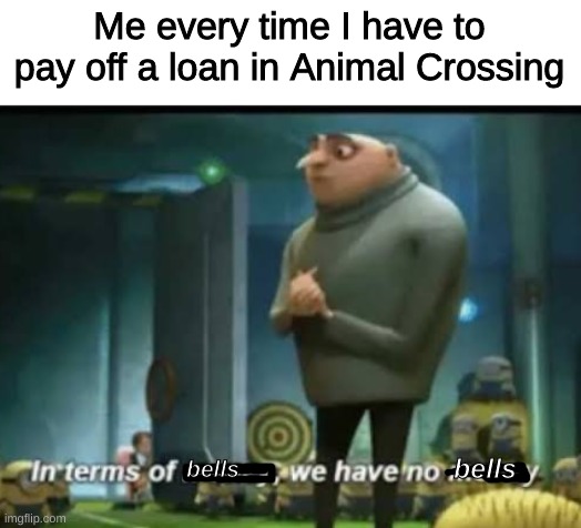 In terms of money | Me every time I have to pay off a loan in Animal Crossing; bells; bells | image tagged in in terms of money | made w/ Imgflip meme maker