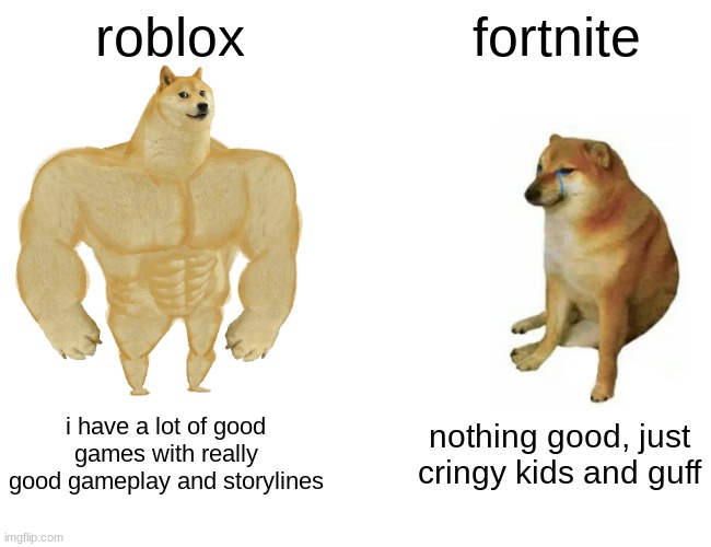 same thing with minecraft but the best part is only the gameplay witch is amazing |  roblox; fortnite; i have a lot of good games with really good gameplay and storylines; nothing good, just cringy kids and guff | image tagged in memes,buff doge vs cheems | made w/ Imgflip meme maker