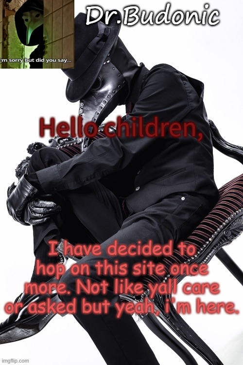 Bubonics Hawt Plague doctor temp (thanks mom) | Hello children, I have decided to hop on this site once more. Not like yall care or asked but yeah, i'm here. | image tagged in bubonics hawt plague doctor temp thanks mom | made w/ Imgflip meme maker