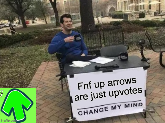 *Insert title here* | Fnf up arrows are just upvotes | image tagged in memes,change my mind,fnf,funny | made w/ Imgflip meme maker