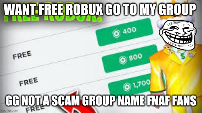 FREE ROBUX |  WANT FREE ROBUX GO TO MY GROUP; GG NOT A SCAM GROUP NAME FNAF FANS | image tagged in free robux | made w/ Imgflip meme maker