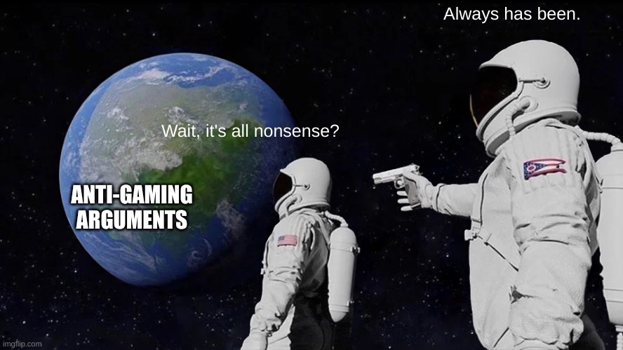 Always Has Been Meme | Always has been. Wait, it's all nonsense? ANTI-GAMING ARGUMENTS | image tagged in memes,always has been | made w/ Imgflip meme maker