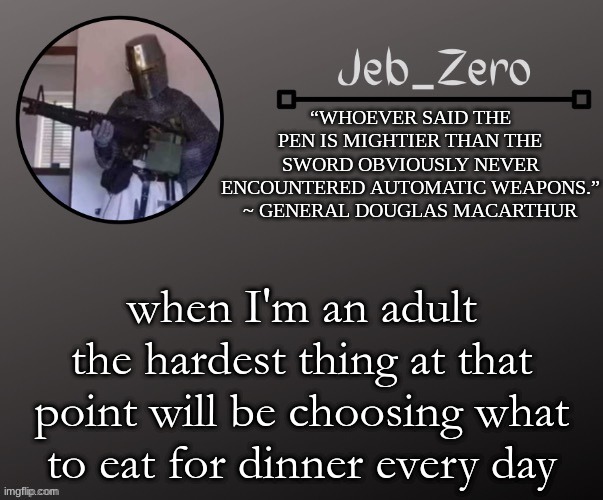 Jeb_Zeros Announcement template | when I'm an adult the hardest thing at that point will be choosing what to eat for dinner every day | image tagged in jeb_zeros announcement template | made w/ Imgflip meme maker