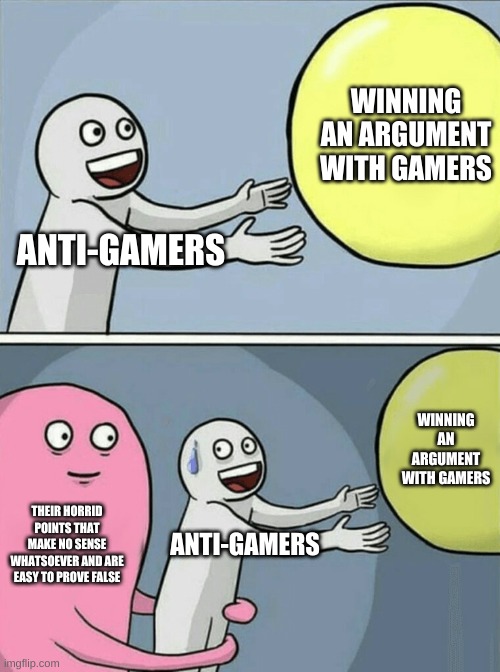 Running Away Balloon Meme | WINNING AN ARGUMENT WITH GAMERS; ANTI-GAMERS; WINNING AN ARGUMENT WITH GAMERS; THEIR HORRID POINTS THAT MAKE NO SENSE WHATSOEVER AND ARE EASY TO PROVE FALSE; ANTI-GAMERS | image tagged in memes,running away balloon | made w/ Imgflip meme maker