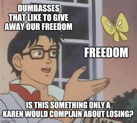 Millennial and Gen Z humor sure sounds a lot like programming. | DUMBASSES THAT LIKE TO GIVE AWAY OUR FREEDOM FREEDOM IS THIS SOMETHING ONLY A KAREN WOULD COMPLAIN ABOUT LOSING? | image tagged in memes,is this a pigeon,karen,leftist,stupid humor | made w/ Imgflip meme maker