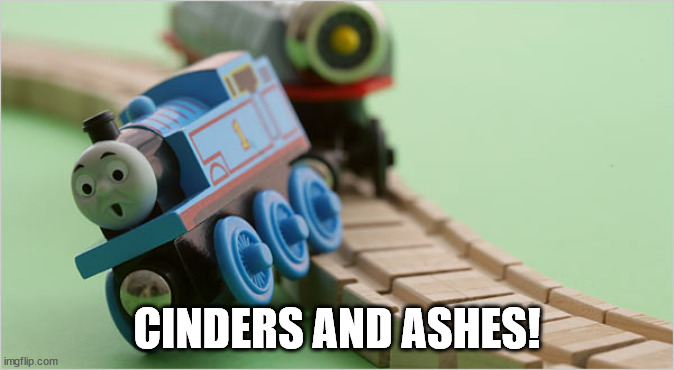 Thomas the Train | CINDERS AND ASHES! | image tagged in thomas the train | made w/ Imgflip meme maker