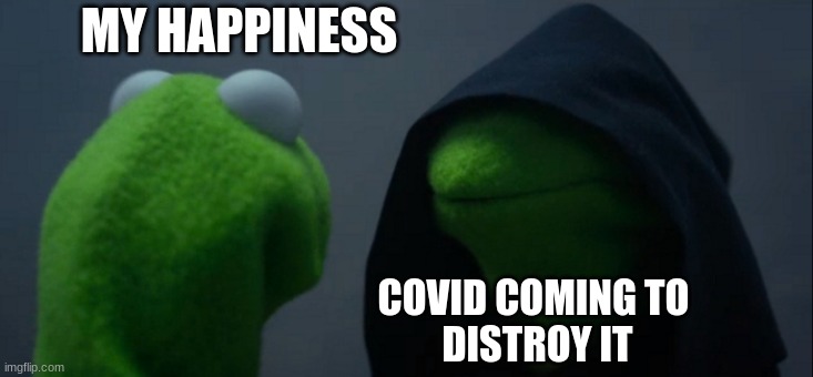 Evil Kermit | MY HAPPINESS; COVID COMING TO 
DISTROY IT | image tagged in memes,evil kermit | made w/ Imgflip meme maker