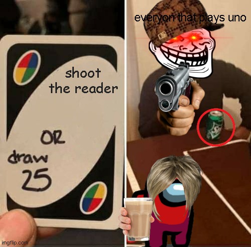 lay die | everyon that plays uno; shoot the reader | image tagged in memes,uno draw 25 cards | made w/ Imgflip meme maker