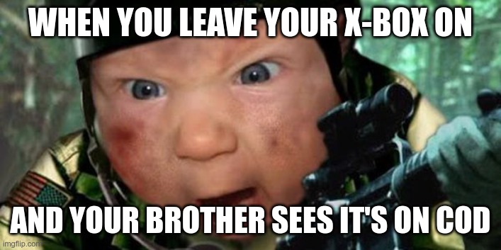 Call of Duty | WHEN YOU LEAVE YOUR X-BOX ON; AND YOUR BROTHER SEES IT'S ON COD | image tagged in call of duty | made w/ Imgflip meme maker