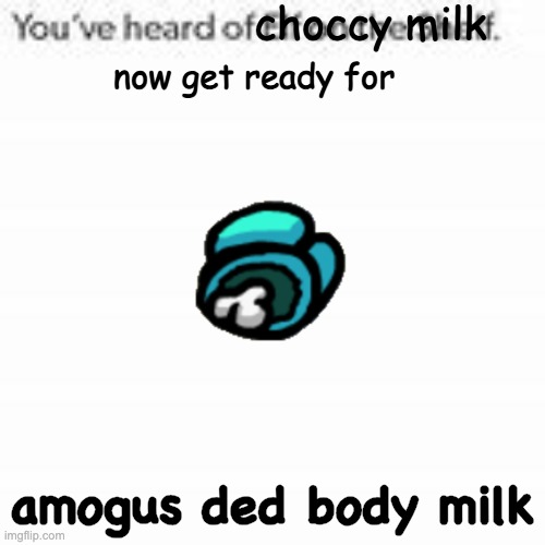 Scheming, streaming, drink this milk. We have the milk just for you. |  amogus ded body milk | image tagged in you have heard of choccy milk,milk acting sus with nobody around,aoc,marinate me,sus,kinda | made w/ Imgflip meme maker