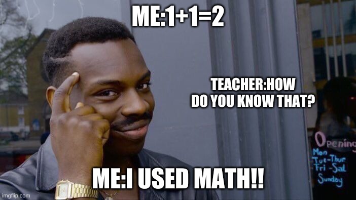 MATH!!!1 | ME:1+1=2; TEACHER:HOW DO YOU KNOW THAT? ME:I USED MATH!! | image tagged in memes,roll safe think about it | made w/ Imgflip meme maker