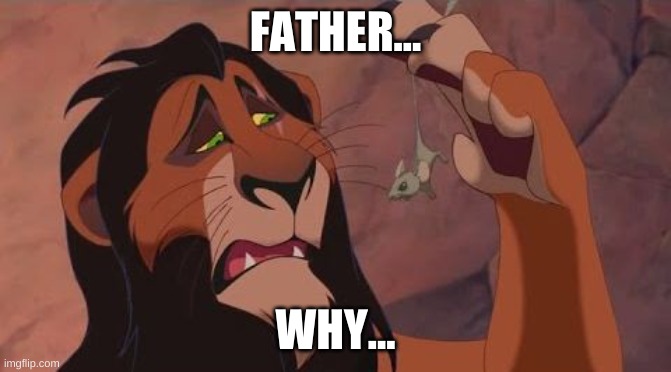 Scar Lion King | FATHER... WHY... | image tagged in scar lion king | made w/ Imgflip meme maker