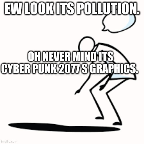 graphics | EW LOOK ITS POLLUTION. OH NEVER MIND ITS CYBER PUNK 2077 S GRAPHICS. | image tagged in cyber punk ew | made w/ Imgflip meme maker