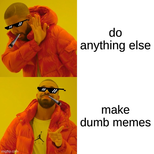 Drake Hotline Bling | do anything else; make dumb memes | image tagged in memes,drake hotline bling | made w/ Imgflip meme maker