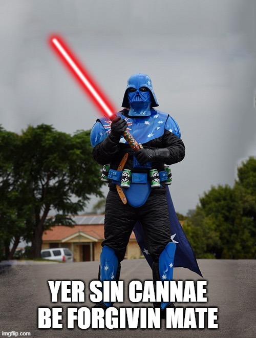 Ausie Vader | YER SIN CANNAE BE FORGIVIN MATE | image tagged in ausie vader | made w/ Imgflip meme maker