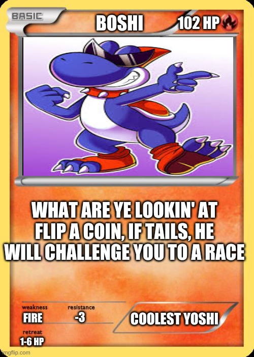 Boshi Pokemon Card | BOSHI; 102 HP; WHAT ARE YE LOOKIN' AT
FLIP A COIN, IF TAILS, HE WILL CHALLENGE YOU TO A RACE; COOLEST YOSHI; -3; FIRE; 1-6 HP | image tagged in blank pokemon card | made w/ Imgflip meme maker