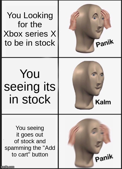 Looking for the next gen gaming console | You Looking for the Xbox series X to be in stock; You seeing its in stock; You seeing it goes out of stock and spamming the "Add to cart" button | image tagged in memes,panik kalm panik | made w/ Imgflip meme maker