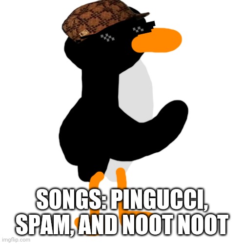 Blank Transparent Square Meme | SONGS: PINGUCCI, SPAM, AND NOOT NOOT | image tagged in memes,blank transparent square | made w/ Imgflip meme maker