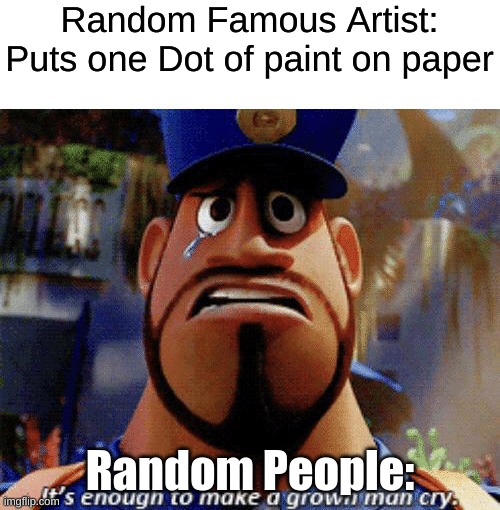 It's enough to make a grown man cry | Random Famous Artist: Puts one Dot of paint on paper; Random People: | image tagged in it's enough to make a grown man cry | made w/ Imgflip meme maker