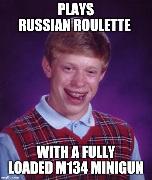 Best way to play Russian Roulette | PLAYS RUSSIAN ROULETTE; WITH A FULLY LOADED M134 MINIGUN | image tagged in memes,bad luck brian,m134 minigun,machine gun,russian roulette,gun | made w/ Imgflip meme maker