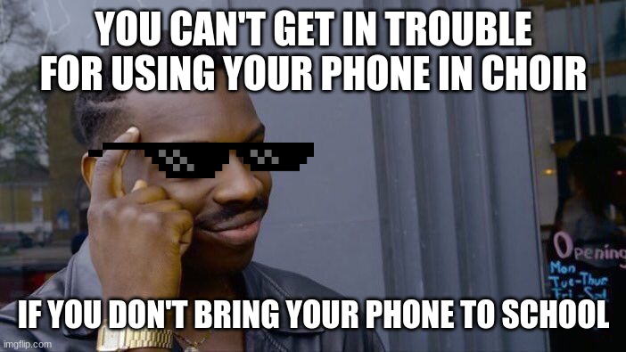 Choir Meme!! | YOU CAN'T GET IN TROUBLE FOR USING YOUR PHONE IN CHOIR; IF YOU DON'T BRING YOUR PHONE TO SCHOOL | image tagged in memes,roll safe think about it | made w/ Imgflip meme maker