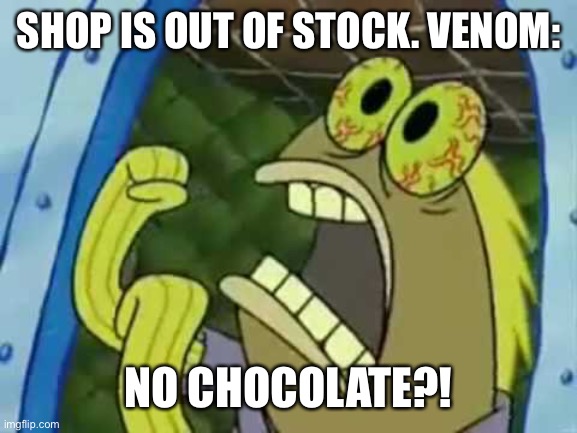 Spongebob Chocolate Guy | SHOP IS OUT OF STOCK. VENOM:; NO CHOCOLATE?! | image tagged in spongebob chocolate guy,memes | made w/ Imgflip meme maker