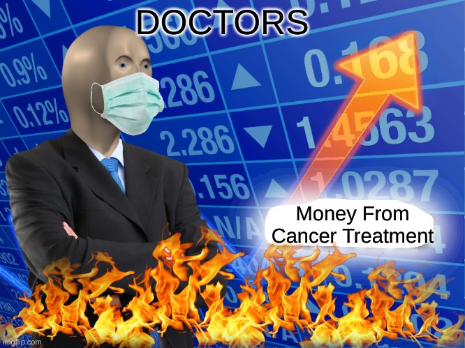 cccc | DOCTORS; Money From Cancer Treatment | image tagged in empty stonks | made w/ Imgflip meme maker