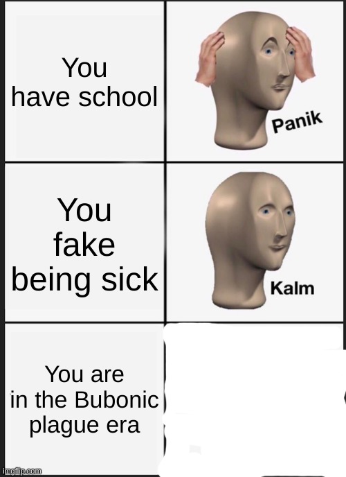 Panik Kalm Panik Meme | You have school You fake being sick You are in the Bubonic plague era | image tagged in memes,panik kalm panik | made w/ Imgflip meme maker
