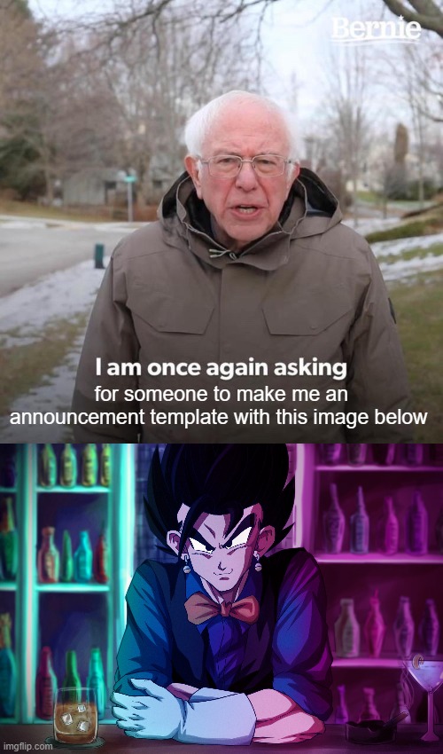 for someone to make me an announcement template with this image below | image tagged in memes,bernie i am once again asking for your support | made w/ Imgflip meme maker