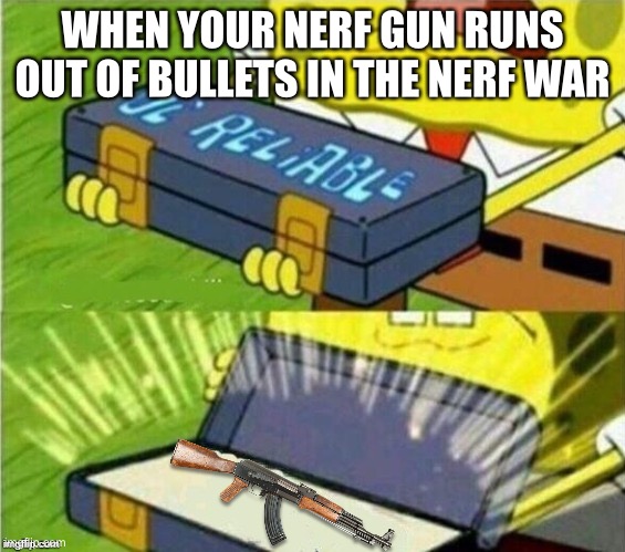 Funny quiet kid memes | WHEN YOUR NERF GUN RUNS OUT OF BULLETS IN THE NERF WAR | image tagged in spongebob ole reliable | made w/ Imgflip meme maker