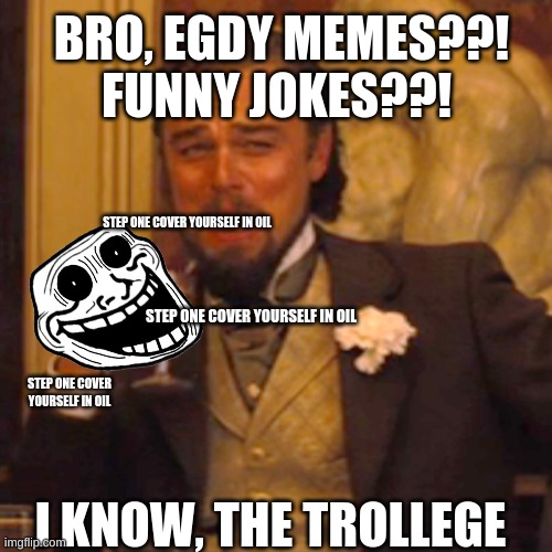 L | BRO, EGDY MEMES??! FUNNY JOKES??! STEP ONE COVER YOURSELF IN OIL; STEP ONE COVER YOURSELF IN OIL; STEP ONE COVER YOURSELF IN OIL; I KNOW, THE TROLLEGE | image tagged in memes,laughing leo | made w/ Imgflip meme maker