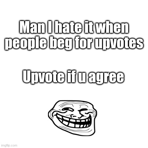 no plz dont report me for upvote begging i wasnts | Man I hate it when people beg for upvotes; Upvote if u agree | image tagged in memes,blank transparent square | made w/ Imgflip meme maker