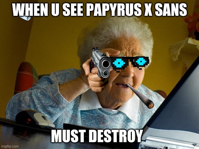 if u ship them wth is wrong with u | WHEN U SEE PAPYRUS X SANS; MUST DESTROY | image tagged in memes,grandma finds the internet | made w/ Imgflip meme maker