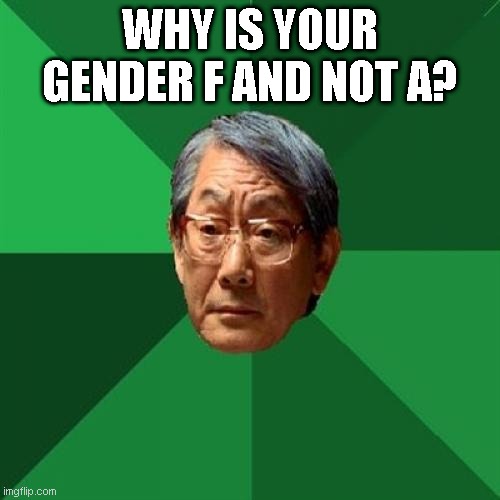 High Expectations Asian Father Meme | WHY IS YOUR GENDER F AND NOT A? | image tagged in memes,high expectations asian father | made w/ Imgflip meme maker