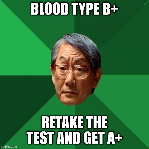 High Expectations Asian Father Meme | BLOOD TYPE B+; RETAKE THE TEST AND GET A+ | image tagged in memes,high expectations asian father | made w/ Imgflip meme maker