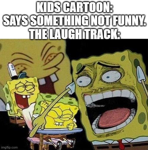 spongebob laughing hysterically | KIDS CARTOON: SAYS SOMETHING NOT FUNNY.
THE LAUGH TRACK: | image tagged in spongebob laughing hysterically,funny,memes,funny memes,funny meme,meme | made w/ Imgflip meme maker