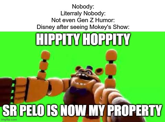 WoOoOo NoBoDy GiVeS A Shiii- |  Nobody:
Literraly Nobody:
Not even Gen Z Humor:
Disney after seeing Mokey's Show:; HIPPITY HOPPITY; SR PELO IS NOW MY PROPERTY | image tagged in wooooo nobody gives a shiii- | made w/ Imgflip meme maker