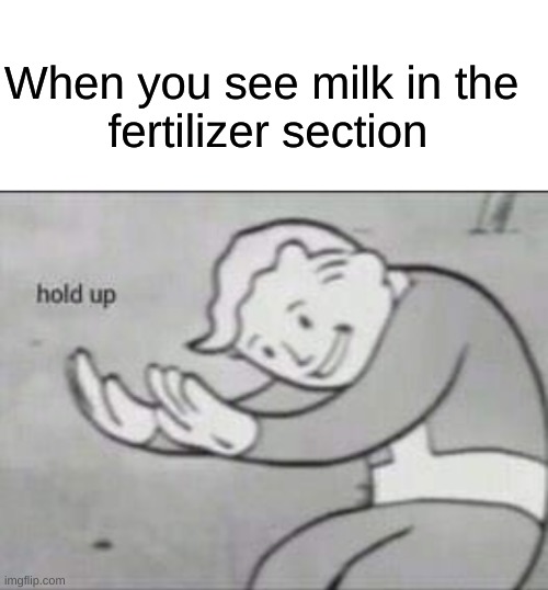 If you get it you get it... | When you see milk in the 
fertilizer section | image tagged in fallout hold up with space on the top,dark humor,dark,funny,milk | made w/ Imgflip meme maker