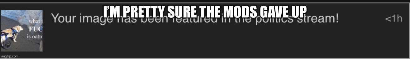 I’M PRETTY SURE THE MODS GAVE UP | made w/ Imgflip meme maker