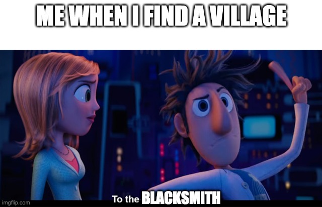 ME WHEN I FIND A VILLAGE LOL | ME WHEN I FIND A VILLAGE; BLACKSMITH | image tagged in to the computer | made w/ Imgflip meme maker