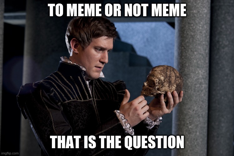 To meme or not to meme....? | TO MEME OR NOT MEME; THAT IS THE QUESTION | image tagged in to be or not to be,that is the question,memes,oh wow are you actually reading these tags,drama,repost | made w/ Imgflip meme maker