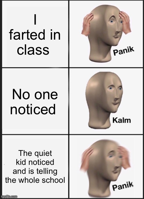 Why I hate the quiet kid | I farted in class; No one noticed; The quiet kid noticed and is telling the whole school | image tagged in memes,panik kalm panik | made w/ Imgflip meme maker