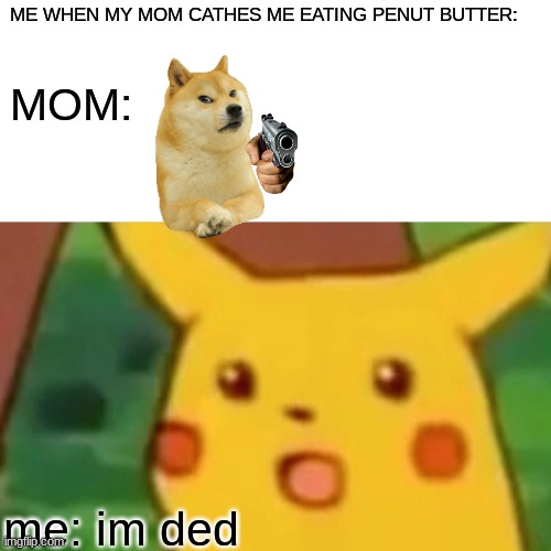 when ur mom catches u doin something: | ME WHEN MY MOM CATHES ME EATING PENUT BUTTER:; MOM:; me: im ded | image tagged in memes,surprised pikachu | made w/ Imgflip meme maker