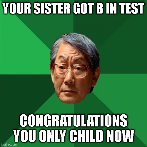 High Expectations Asian Father |  YOUR SISTER GOT B IN TEST; CONGRATULATIONS YOU ONLY CHILD NOW | image tagged in memes,high expectations asian father | made w/ Imgflip meme maker