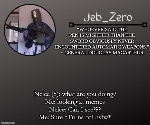 Jeb_Zeros Announcement template | Neice (5): what are you doing?
Me: looking at memes
Neice: Can I see???
Me: Sure *Turns off nsfw* | image tagged in jeb_zeros announcement template | made w/ Imgflip meme maker