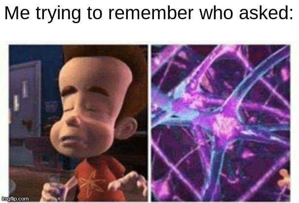 who a s k e d | Me trying to remember who asked: | image tagged in jimmy neutron brain,funny,memes | made w/ Imgflip meme maker