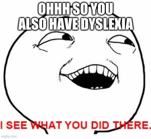I see what you did there | OHHH SO YOU ALSO HAVE DYSLEXIA | image tagged in i see what you did there | made w/ Imgflip meme maker